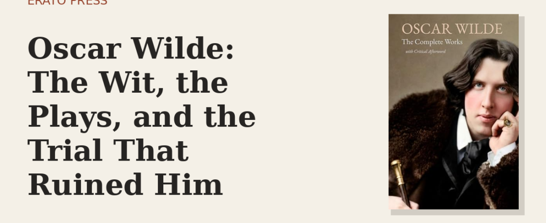 Oscar Wilde: The Wit, the Plays, and the Trial That Ruined Him