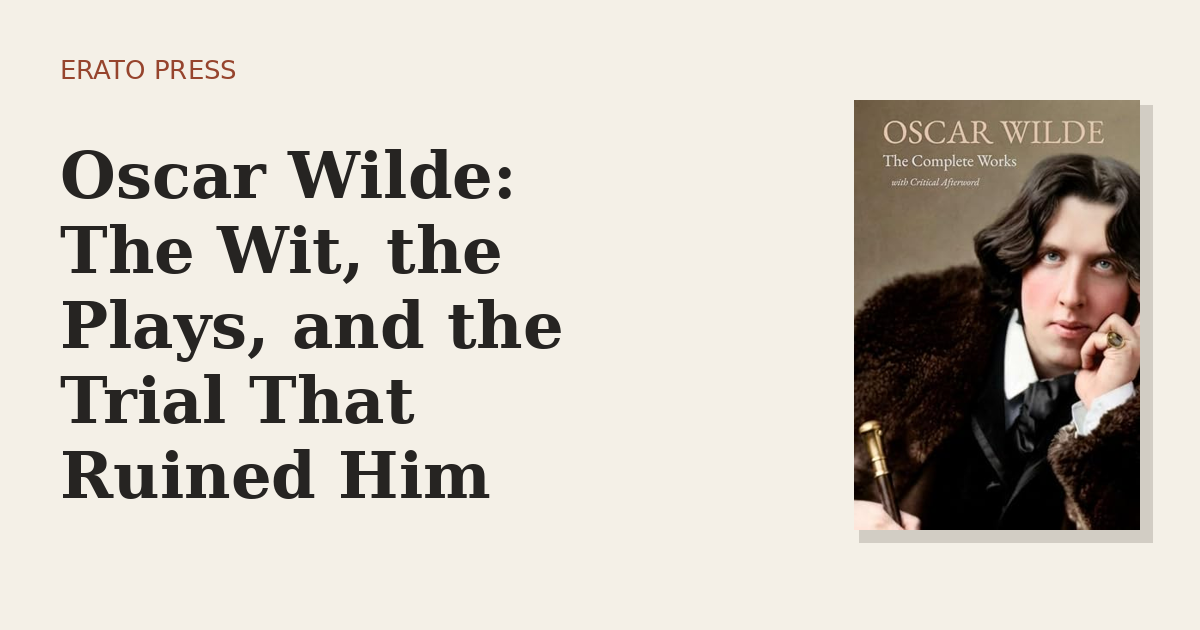 Oscar Wilde: The Wit, the Plays, and the Trial That Ruined Him