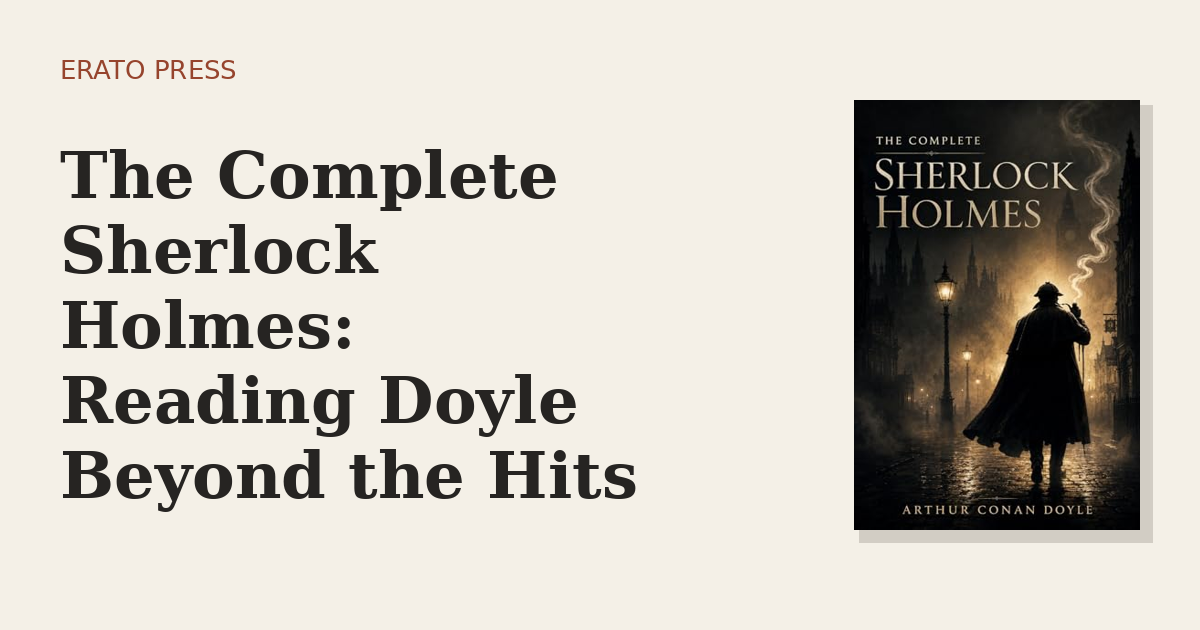 The Complete Sherlock Holmes: Reading Doyle Beyond the Hits