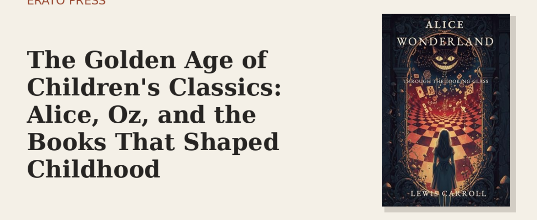 The Golden Age of Children’s Classics: Alice, Oz, and the Books That Shaped Childhood