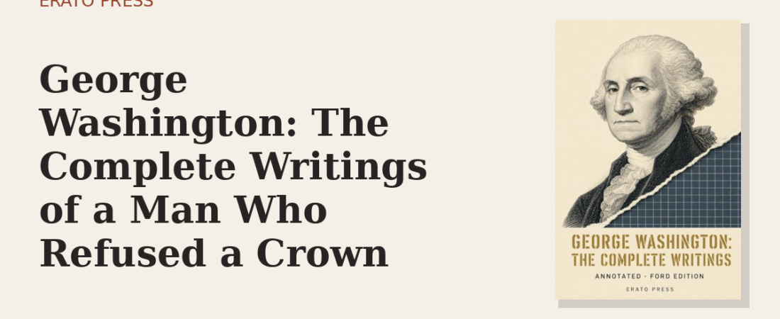 George Washington: The Complete Writings of a Man Who Refused a Crown