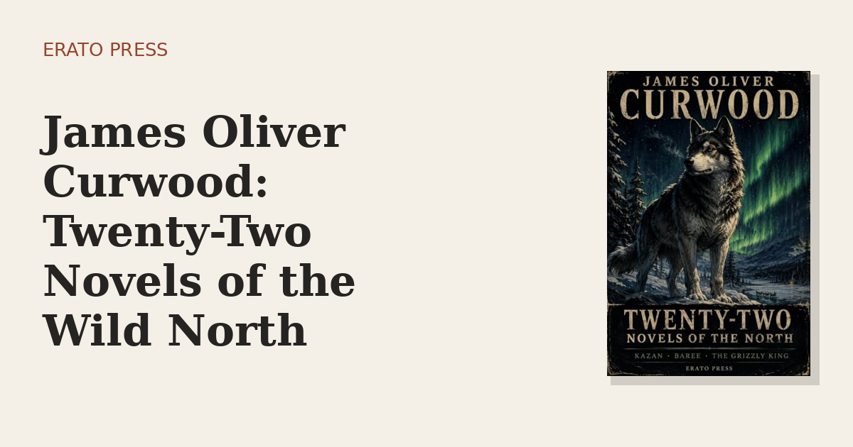 James Oliver Curwood: Twenty-Two Novels of the Wild North